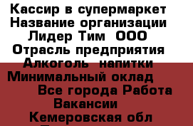 Кассир в супермаркет › Название организации ­ Лидер Тим, ООО › Отрасль предприятия ­ Алкоголь, напитки › Минимальный оклад ­ 25 000 - Все города Работа » Вакансии   . Кемеровская обл.,Прокопьевск г.